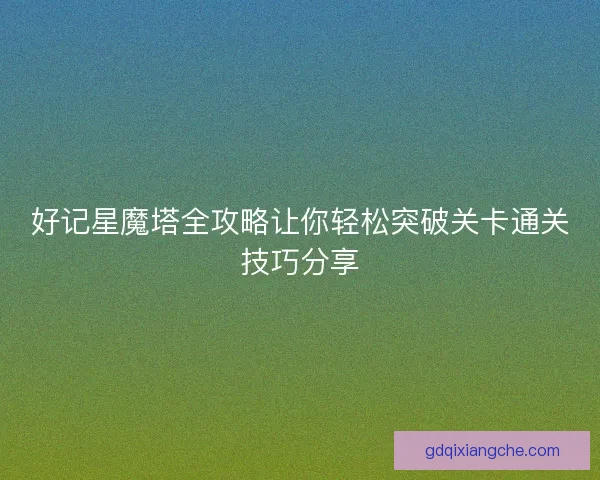 好记星魔塔全攻略让你轻松突破关卡通关技巧分享