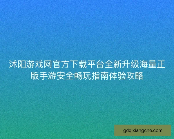 沭阳游戏网官方下载平台全新升级海量正版手游安全畅玩指南体验攻略