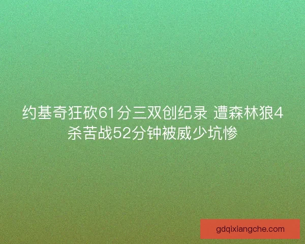 约基奇狂砍61分三双创纪录 遭森林狼4杀苦战52分钟被威少坑惨