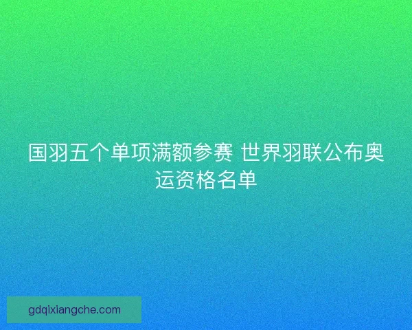 国羽五个单项满额参赛 世界羽联公布奥运资格名单